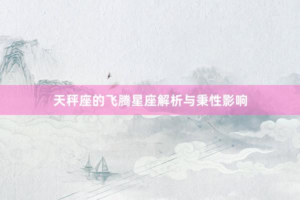 天秤座的飞腾星座解析与秉性影响